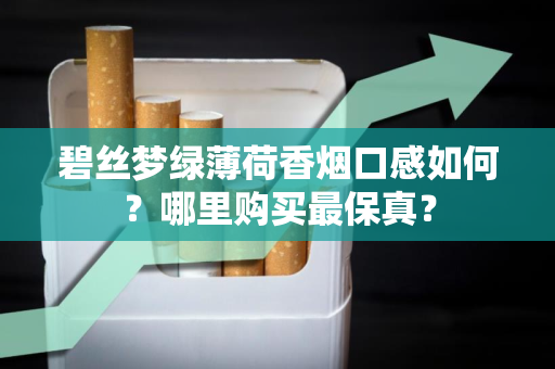 碧丝梦绿薄荷香烟口感如何？哪里购买最保真？
